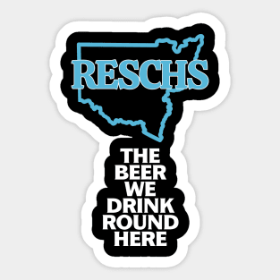 RESCHS The Beer We Drink 'Round Here Sticker